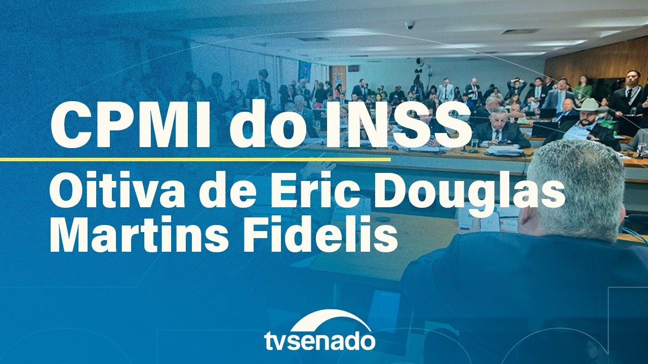 CPMI ouve Eric Fidelis, filho de ex-diretor do INSS